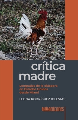 Crítica madre: Lenguajes de la diáspora en Estados Unidos desde Miami by Rodr&#237;guez Iglesias, Legna