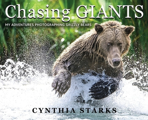 Chasing Giants: My Adventures Photographing Grizzly Bears - Volume One - by Starks, Cynthia