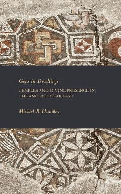 Gods in Dwellings: Temples and Divine Presence in the Ancient Near East by Hundley, Michael B.