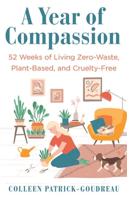 Year of Compassion: 52 Weeks of Living Zero-Waste, Plant-Based, and Cruelty-Free by Patrick-Goudreau, Colleen