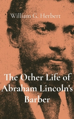 The Other Life of Abraham Lincoln's Barber by Herbert, William G.