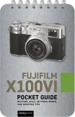 Fujifilm X100vi: Pocket Guide: Buttons, Dials, Settings, Modes, and Shooting Tips by Nook, Rocky