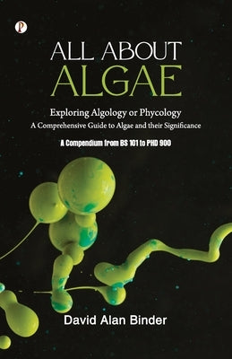 All about Algae: Exploring Algology or Phycology by Binder, David Alan
