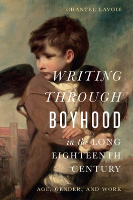 Writing Through Boyhood in the Long Eighteenth Century: Age, Gender, and Work by Lavoie, Chantel