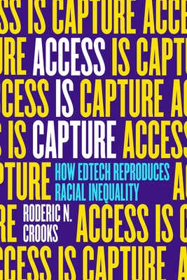 Access Is Capture: How Edtech Reproduces Racial Inequality by Crooks, Roderic N.