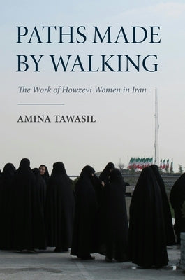 Paths Made by Walking: The Work of Howzevi Women in Iran by Tawasil, Amina