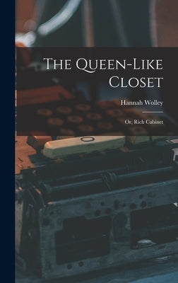 The Queen-like Closet: Or, Rich Cabinet by Wolley, Hannah