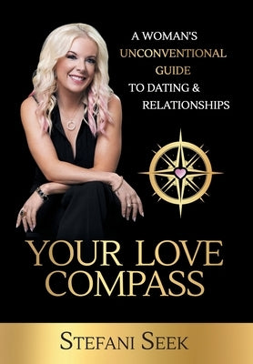 Your Love Compass: A Woman's Unconventional Guide to Dating & Relationships by Seek, Stefani