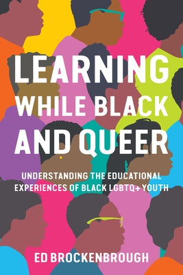 Learning While Black and Queer: Understanding the Educational Experiences of Black LGBTQ+ Youth by Brockenbrough, Ed