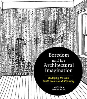 Boredom and the Architectural Imagination: Rudofsky, Venturi, Scott Brown, and Steinberg by Mihalache, Andreea