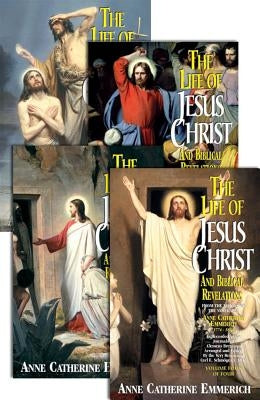 The Life of Jesus Christ and Biblical Revelations (4 Volume Set): From the Visions of Ven. Anne Catherine Emmerich by Emmerich