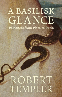 A Basilisk Glance: Poisoners from Plato to Putin by Templer, Robert