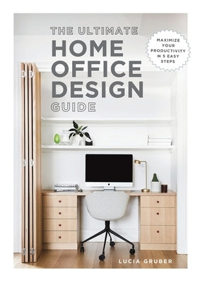 The Ultimate Home Office Design Guide by Gruber, Lucia