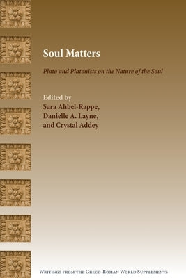 Soul Matters: Plato and Platonists on the Nature of the Soul by Ahbel-Rappe, Sara