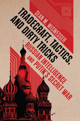 Tradecraft, Tactics, and Dirty Tricks: Russian Intelligence and Putin's Secret War by Wiswesser, Sean M.