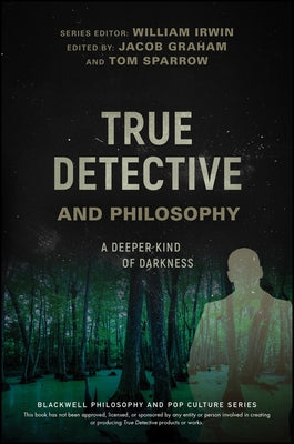 True Detective and Philosophy: A Deeper Kind of Darkness by Irwin, William