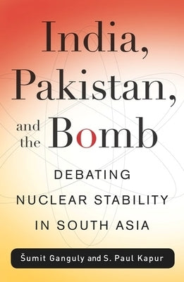 India, Pakistan, and the Bomb: Debating Nuclear Stability in South Asia by Kapur, S. Paul