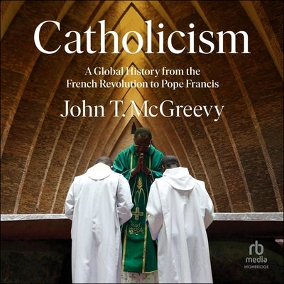 Catholicism: A Global History from the French Revolution to Pope Francis by McGreevy, John T.