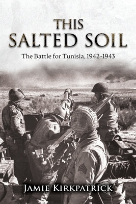 This Salted Soil: The Battle for Tunisia, 1942-1943 by Kirkpatrick, Jamie