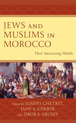 Jews and Muslims in Morocco: Their Intersecting Worlds by Chetrit, Joseph