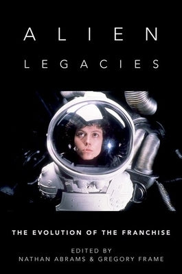 Alien Legacies: The Evolution of the Franchise by Abrams, Nathan