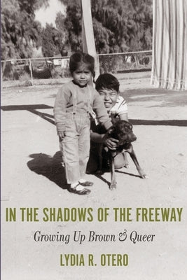 In the Shadows of the Freeway: Growing Up Brown & Queer: by Otero, Lydia R.