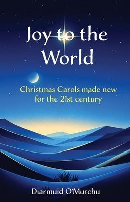 Joy to the World: Christmas Carols made new for the 21st Century by O'Murchu, Diarmuid