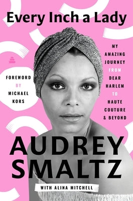 Every Inch a Lady: My Amazing Journey from Dear Harlem to Haute Couture and Beyond by Smaltz, Audrey