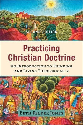 Practicing Christian Doctrine: An Introduction to Thinking and Living Theologically by Jones, Beth Felker