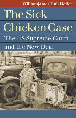 Sick Chicken Case: The Us Supreme Court and the New Deal by Hoffer, Williamjames Hull