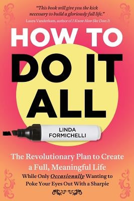 How to Do It All: The Revolutionary Plan to Create a Full, Meaningful Life - While Only Occasionally Wanting to Poke Your Eyes Out With by Formichelli, Linda