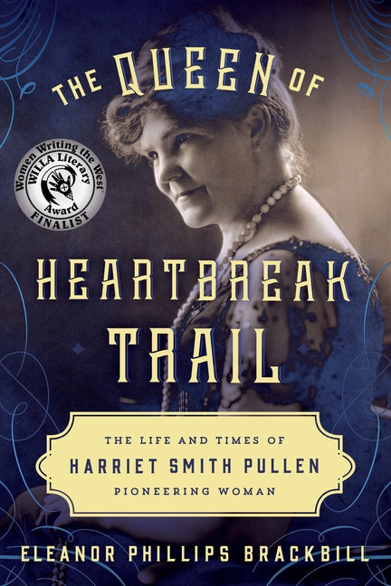 The Queen of Heartbreak Trail: The Life and Times of Harriet Smith Pullen, Pioneering Woman by Brackbill, Eleanor Phillips