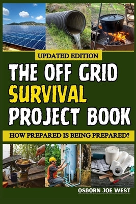 The Off Grid Survival Project Book: How Prepared Is Being Prepared? by West, Osborn Joe