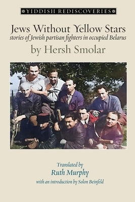 Jews Without Yellow Stars: stories of Jewish partisan fighters in occupied Belarus - translated from the Yiddish by Smolar, Hersh