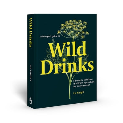 A Forager's Guide to Wild Drinks: Ferments, Infusions and Thirst-Quenchers for Every Season by Knight, Liz