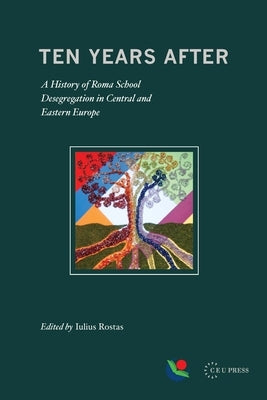 Ten Years After: A History of Roma School Desegregation in Central and Eastern Europe by Rostas, Iulius