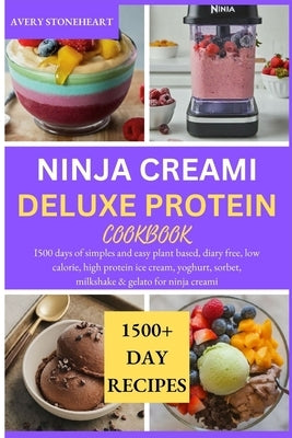 Ninja Creami Deluxe Protein Cookbook: I500 days of simples and easy plant based, diary free, low calorie, high protein ice cream, yoghurt, sorbet, mil by Stoneheart, Avery