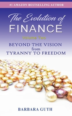 The Evolution of Finance: Beyond the Vision from Tyranny to Freedom by Guth, Barbara