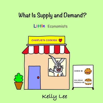 What Is Supply and Demand?: Fundamental elements of most economics principles by Lee, Kelly