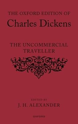 The Oxford Edition of Charles Dickens: The Uncommercial Traveller by Alexander, J. H.