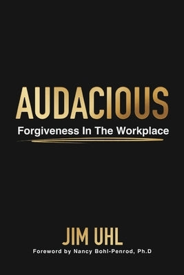 Audacious: Forgiveness In The Workplace by Uhl, Jim