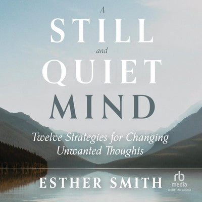 A Still and Quiet Mind: Twelve Strategies for Changing Unwanted Thoughts by Smith, Esther