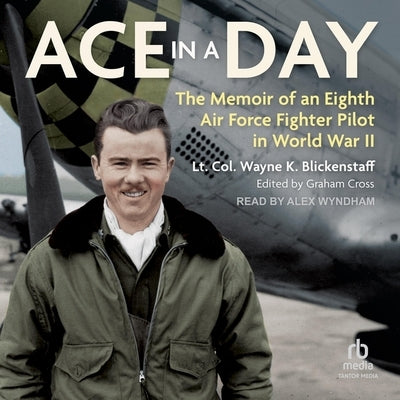 Ace in a Day: The Memoir of an Eighth Air Force Fighter Pilot in World War II by Blickenstaff, Lt Col Wayne K.