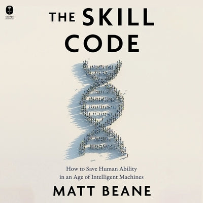 The Skill Code: How to Save Human Ability in an Age of Intelligent Machines by Beane, Matt