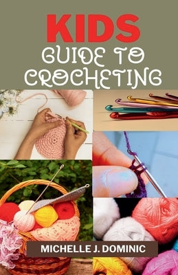 Kids Crocheting Guide: Crochet Book for Beginners Kids by Dominic, Michelle J.