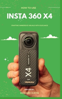 How to Use Insta 360 X4: A concise technique guidebook on how to use the insta 360 X4 for beginners by Justin, Howard