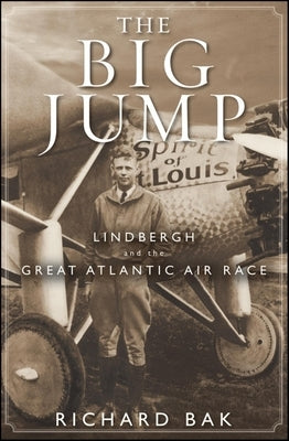 The Big Jump: Lindbergh and the Great Atlantic Air Race by Bak, Richard