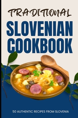 Traditional Slovenian Cookbook: 50 Authentic Recipes from Slovenia by Baker, Ava