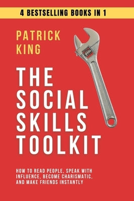 The Social Skills Toolkit (4 books in 1): How to Read People, Speak with Influence, Become Charismatic, and Make Friends Instantly by King, Patrick