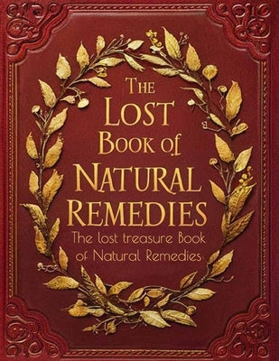 The lost treasure Book of Natural Remedies, Unlocking Nature's Healing Secrets for a Healthier Life: Embark on an Adventure to Rediscover Nature's For by Charles C Baker